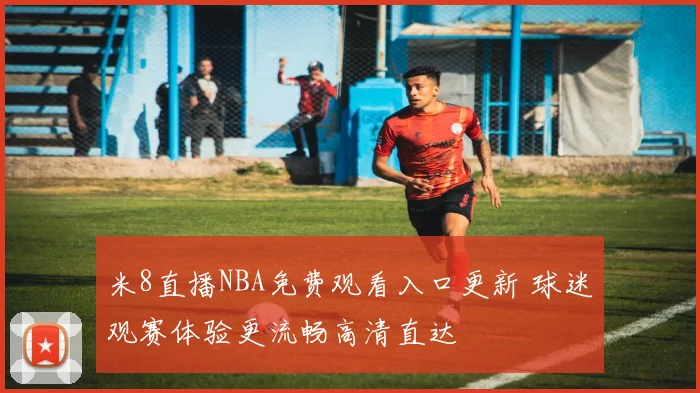米8直播NBA免费观看入口更新 球迷观赛体验更流畅高清直达