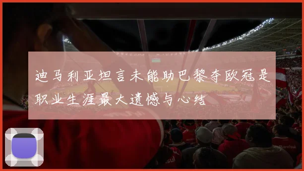 迪马利亚坦言未能助巴黎夺欧冠是职业生涯最大遗憾与心结