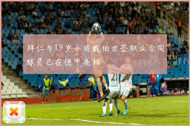 拜仁与19岁小将戴伯尔签职业合同球员已在德甲亮相
