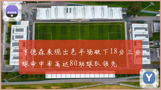 亨德森表现出色半场砍下18分三分球命中率高达80助球队领先