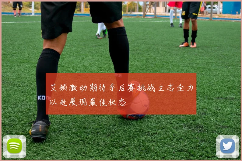 艾顿激动期待季后赛挑战立志全力以赴展现最佳状态